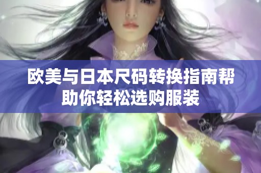 欧美与日本尺码转换指南帮助你轻松选购服装