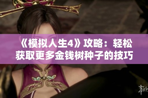 《模拟人生4》攻略：轻松获取更多金钱树种子的技巧分享