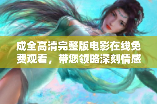 成全高清完整版电影在线免费观看，带您领略深刻情感故事