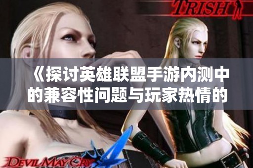 《探讨英雄联盟手游内测中的兼容性问题与玩家热情的技术挑战》