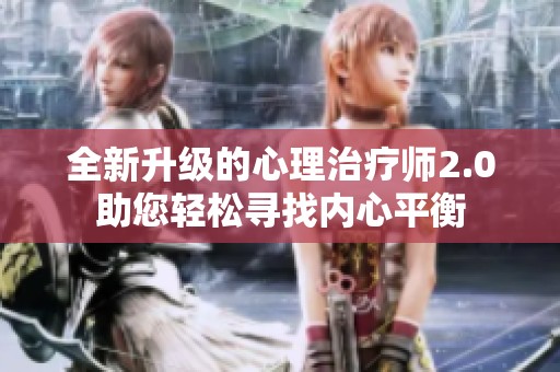 全新升级的心理治疗师2.0助您轻松寻找内心平衡