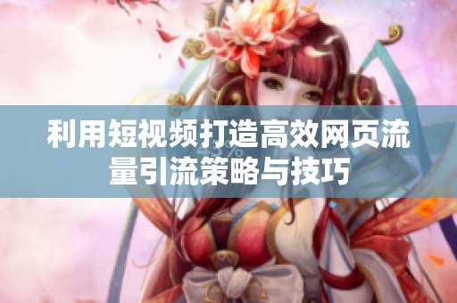 利用短视频打造高效网页流量引流策略与技巧