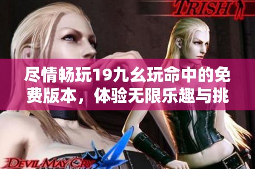 尽情畅玩19九幺玩命中的免费版本，体验无限乐趣与挑战