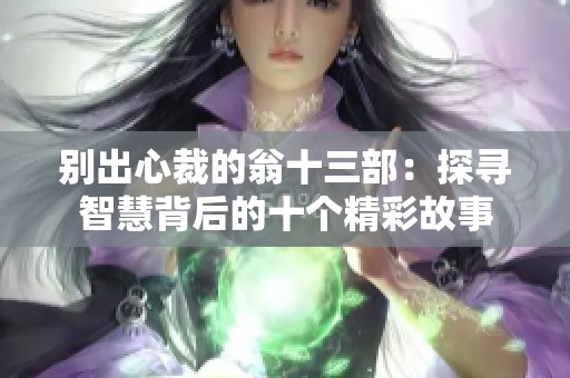 别出心裁的翁十三部：探寻智慧背后的十个精彩故事