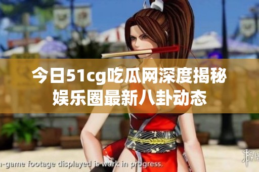 今日51cg吃瓜网深度揭秘娱乐圈最新八卦动态