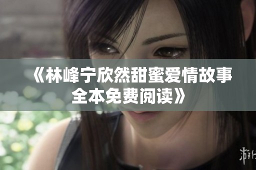 《林峰宁欣然甜蜜爱情故事全本免费阅读》
