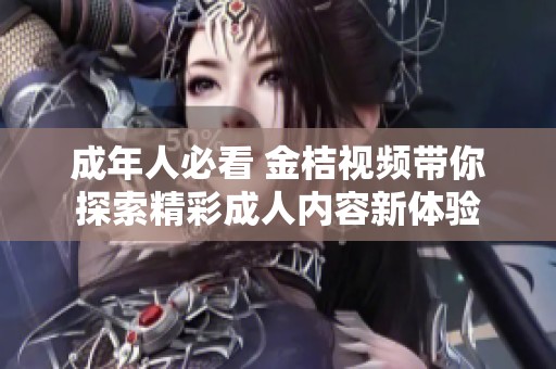 成年人必看 金桔视频带你探索精彩成人内容新体验