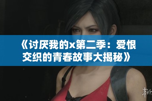 《讨厌我的x第二季：爱恨交织的青春故事大揭秘》