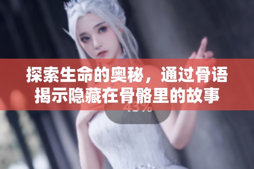 探索生命的奥秘，通过骨语揭示隐藏在骨骼里的故事