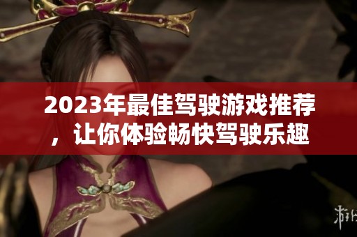 2023年最佳驾驶游戏推荐，让你体验畅快驾驶乐趣