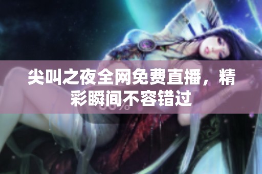 尖叫之夜全网免费直播，精彩瞬间不容错过