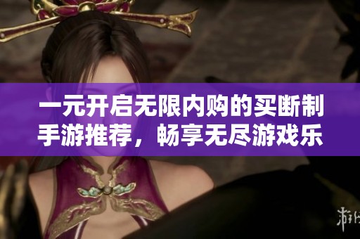 一元开启无限内购的买断制手游推荐，畅享无尽游戏乐趣