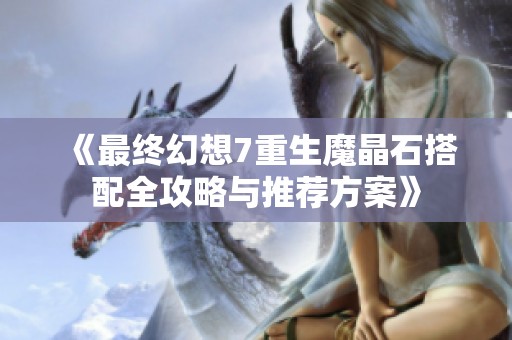《最终幻想7重生魔晶石搭配全攻略与推荐方案》