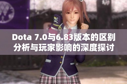 Dota 7.0与6.83版本的区别分析与玩家影响的深度探讨