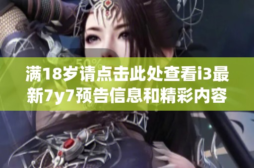 满18岁请点击此处查看i3最新7y7预告信息和精彩内容