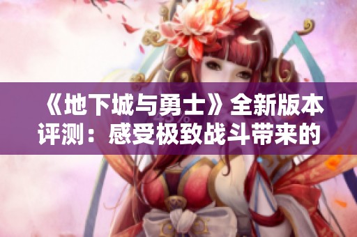 《地下城与勇士》全新版本评测：感受极致战斗带来的热血体验