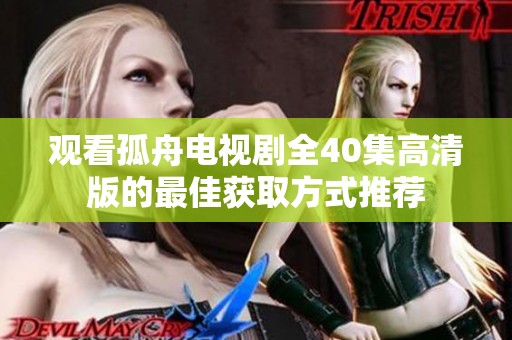 观看孤舟电视剧全40集高清版的最佳获取方式推荐