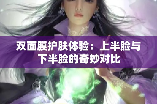 双面膜护肤体验：上半脸与下半脸的奇妙对比