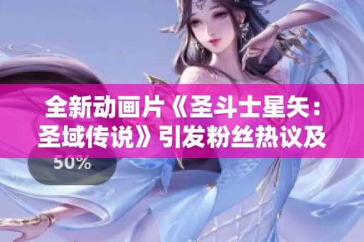 全新动画片《圣斗士星矢：圣域传说》引发粉丝热议及期待