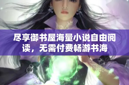 尽享御书屋海量小说自由阅读，无需付费畅游书海