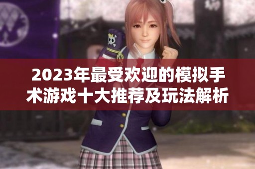 2023年最受欢迎的模拟手术游戏十大推荐及玩法解析
