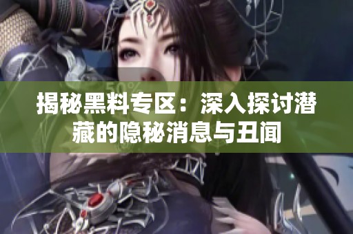 揭秘黑料专区：深入探讨潜藏的隐秘消息与丑闻