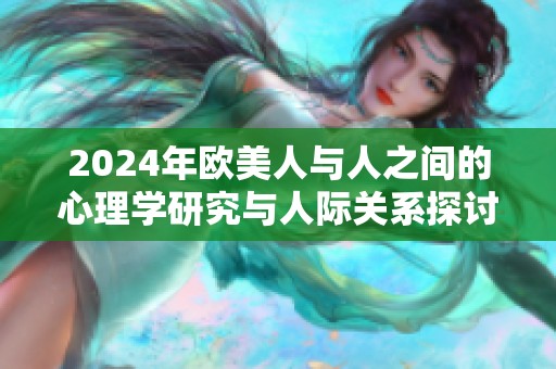 2024年欧美人与人之间的心理学研究与人际关系探讨
