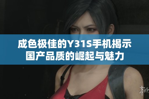 成色极佳的Y31S手机揭示国产品质的崛起与魅力