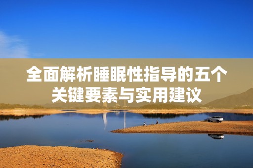 全面解析睡眠性指导的五个关键要素与实用建议