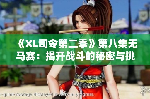 《XL司令第二季》第八集无马赛：揭开战斗的秘密与挑战