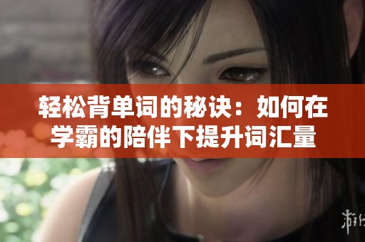 轻松背单词的秘诀：如何在学霸的陪伴下提升词汇量