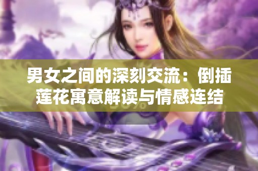 男女之间的深刻交流：倒插莲花寓意解读与情感连结