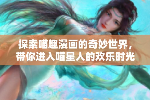 探索喵趣漫画的奇妙世界，带你进入喵星人的欢乐时光