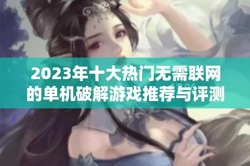 2023年十大热门无需联网的单机破解游戏推荐与评测合集