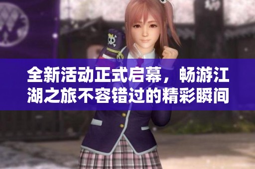 全新活动正式启幕，畅游江湖之旅不容错过的精彩瞬间!