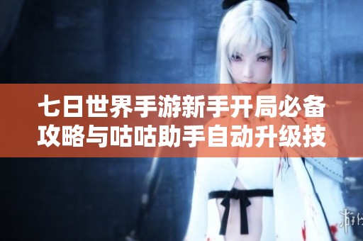 七日世界手游新手开局必备攻略与咕咕助手自动升级技巧解析