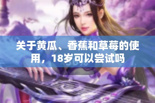 关于黄瓜、香蕉和草莓的使用，18岁可以尝试吗