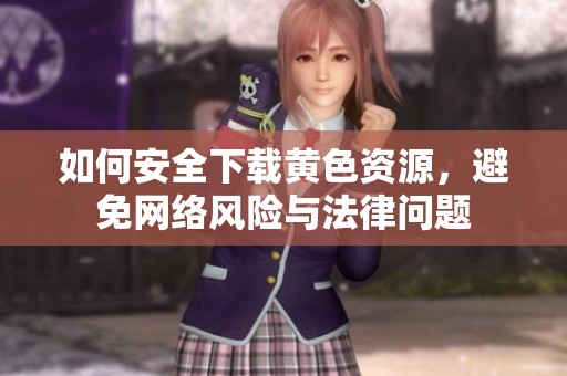 如何安全下载黄色资源，避免网络风险与法律问题