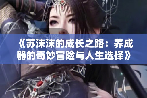 《苏沫沫的成长之路：养成器的奇妙冒险与人生选择》