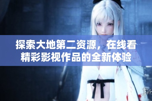 探索大地第二资源，在线看精彩影视作品的全新体验