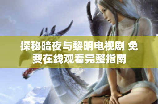 探秘暗夜与黎明电视剧 免费在线观看完整指南