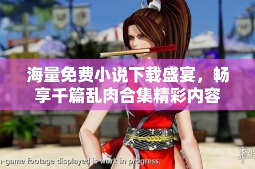 海量免费小说下载盛宴，畅享千篇乱肉合集精彩内容