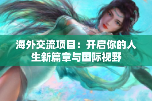 海外交流项目：开启你的人生新篇章与国际视野