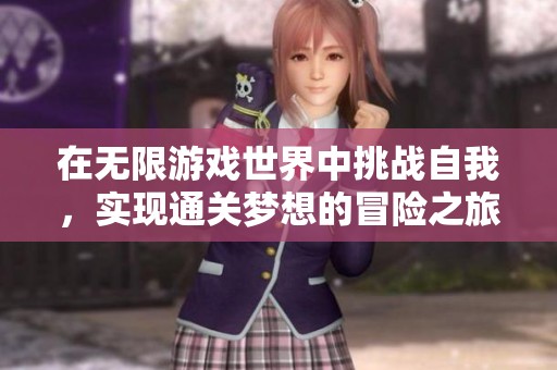 在无限游戏世界中挑战自我，实现通关梦想的冒险之旅