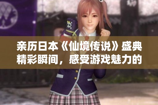 亲历日本《仙境传说》盛典精彩瞬间，感受游戏魅力的无限延展