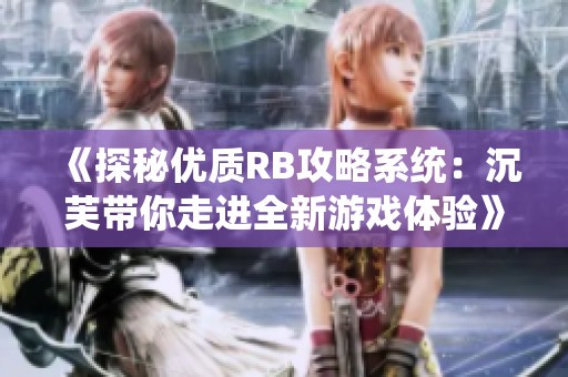 《探秘优质RB攻略系统：沉芙带你走进全新游戏体验》