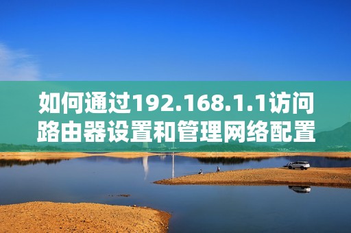 如何通过192.168.1.1访问路由器设置和管理网络配置