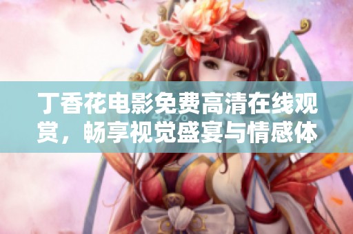 丁香花电影免费高清在线观赏，畅享视觉盛宴与情感体验