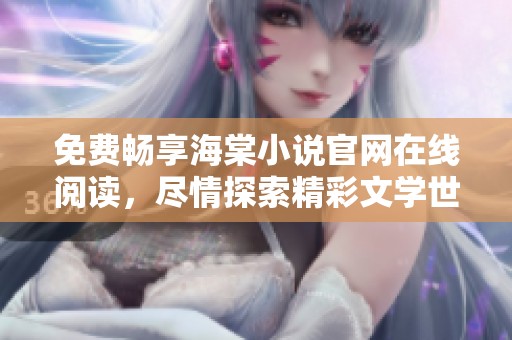 免费畅享海棠小说官网在线阅读，尽情探索精彩文学世界