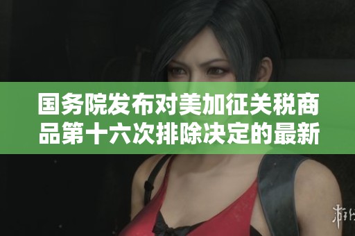 国务院发布对美加征关税商品第十六次排除决定的最新公告